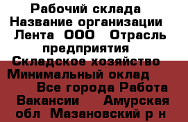 Рабочий склада › Название организации ­ Лента, ООО › Отрасль предприятия ­ Складское хозяйство › Минимальный оклад ­ 46 000 - Все города Работа » Вакансии   . Амурская обл.,Мазановский р-н